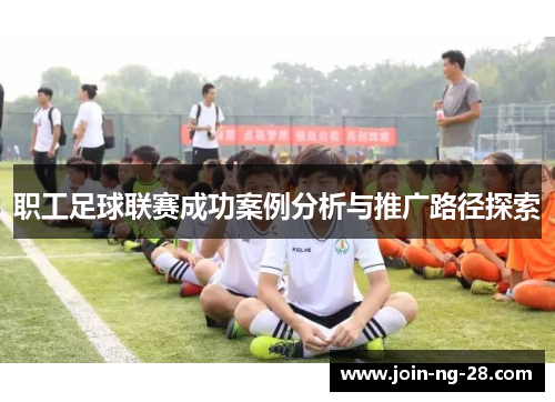 职工足球联赛成功案例分析与推广路径探索 职工足球联赛成功案例分析与推广路径探索