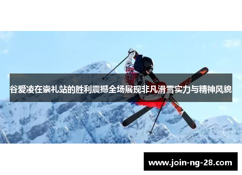 谷爱凌在崇礼站的胜利震撼全场展现非凡滑雪实力与精神风貌 谷爱凌在崇礼站的胜利震撼全场展现非凡滑雪实力与精神风貌