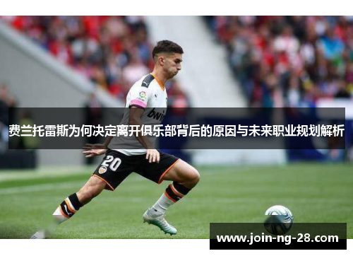 费兰托雷斯为何决定离开俱乐部背后的原因与未来职业规划解析 费兰托雷斯为何决定离开俱乐部背后的原因与未来职业规划解析