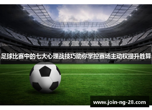 足球比赛中的七大心理战技巧助你掌控赛场主动权提升胜算 足球比赛中的七大心理战技巧助你掌控赛场主动权提升胜算