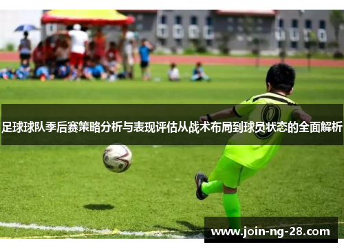 足球球队季后赛策略分析与表现评估从战术布局到球员状态的全面解析 足球球队季后赛策略分析与表现评估从战术布局到球员状态的全面解析