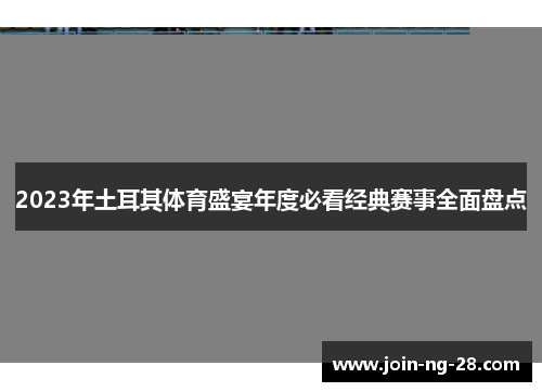 2023年土耳其体育盛宴年度必看经典赛事全面盘点 2023年土耳其体育盛宴年度必看经典赛事全面盘点