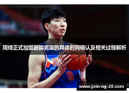 周琦正式加盟新疆男篮的具体时间确认及相关过程解析