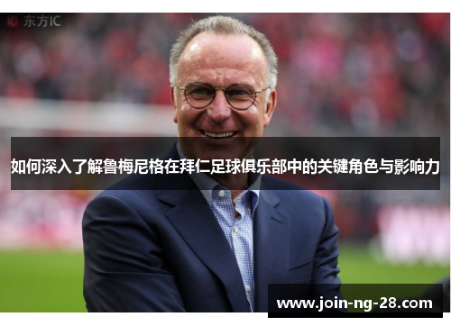 如何深入了解鲁梅尼格在拜仁足球俱乐部中的关键角色与影响力 如何深入了解鲁梅尼格在拜仁足球俱乐部中的关键角色与影响力