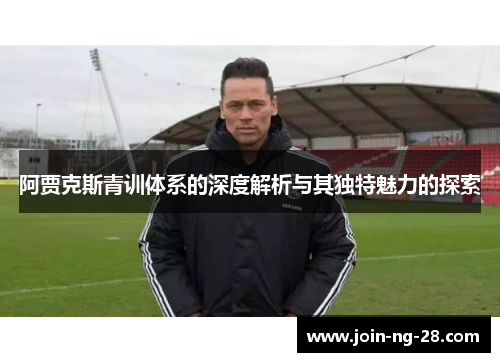 阿贾克斯青训体系的深度解析与其独特魅力的探索 阿贾克斯青训体系的深度解析与其独特魅力的探索