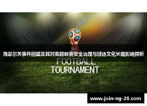 海瑟尔关事件回望及其对英超联赛安全治理与球迷文化长期影响探析
