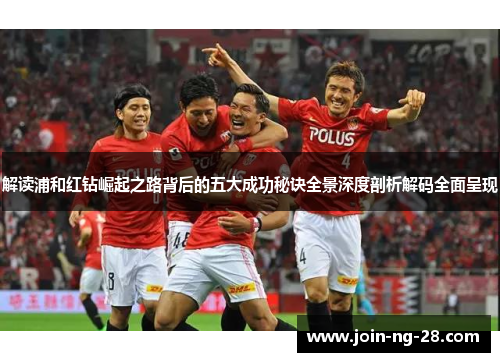 解读浦和红钻崛起之路背后的五大成功秘诀全景深度剖析解码全面呈现