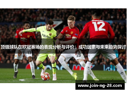 顶级球队在欧冠赛场的表现分析与评价:成功因素与未来趋势探讨 顶级球队在欧冠赛场的表现分析与评价:成功因素与未来趋势探讨