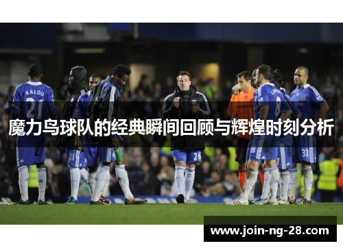 魔力鸟球队的经典瞬间回顾与辉煌时刻分析