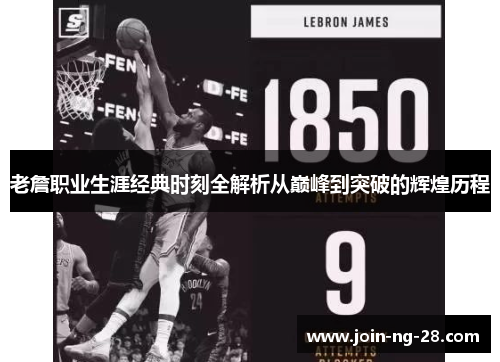 老詹职业生涯经典时刻全解析从巅峰到突破的辉煌历程 老詹职业生涯经典时刻全解析从巅峰到突破的辉煌历程