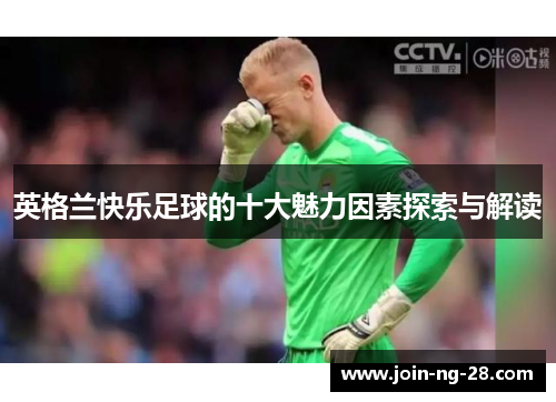 英格兰快乐足球的十大魅力因素探索与解读 英格兰快乐足球的十大魅力因素探索与解读