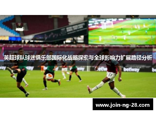 英超球队球迷俱乐部国际化战略探索与全球影响力扩展路径分析 英超球队球迷俱乐部国际化战略探索与全球影响力扩展路径分析