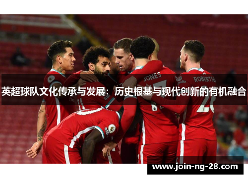 英超球队文化传承与发展:历史根基与现代创新的有机融合 英超球队文化传承与发展:历史根基与现代创新的有机融合