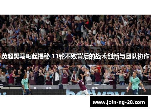 英超黑马崛起揭秘 11轮不败背后的战术创新与团队协作 英超黑马崛起揭秘 11轮不败背后的战术创新与团队协作