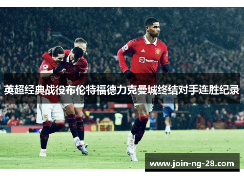 英超经典战役布伦特福德力克曼城终结对手连胜纪录