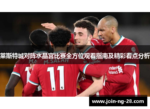 莱斯特城对阵水晶宫比赛全方位观看指南及精彩看点分析 莱斯特城对阵水晶宫比赛全方位观看指南及精彩看点分析