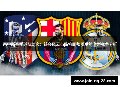 西甲新赛季球队动态：转会风云与阵容调整引发的激烈竞争分析