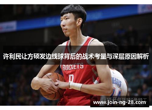 许利民让方硕发边线球背后的战术考量与深层原因解析