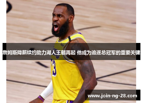 詹姆斯降薪续约助力湖人王朝再起 他成为追逐总冠军的重要关键 詹姆斯降薪续约助力湖人王朝再起 他成为追逐总冠军的重要关键