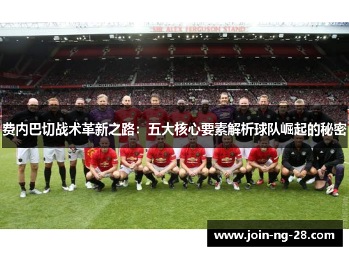 费内巴切战术革新之路：五大核心要素解析球队崛起的秘密