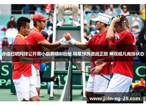 赤道日晒网球公开赛小组赛精彩纷呈 明星球员激战正酣 展现超凡竞技状态