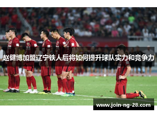 赵健博加盟辽宁铁人后将如何提升球队实力和竞争力
