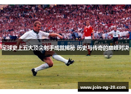 足球史上五大顶尖射手成就揭秘 历史与传奇的巅峰对决