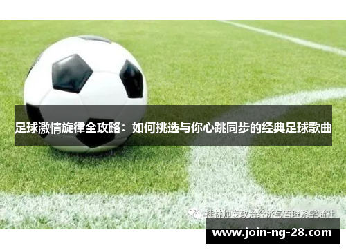 足球激情旋律全攻略：如何挑选与你心跳同步的经典足球歌曲