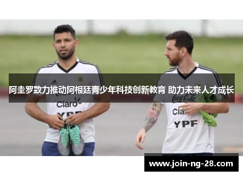 阿圭罗致力推动阿根廷青少年科技创新教育 助力未来人才成长