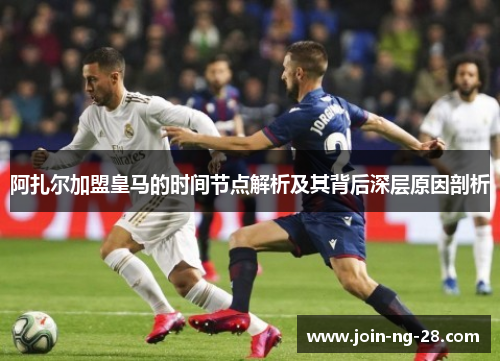 阿扎尔加盟皇马的时间节点解析及其背后深层原因剖析
