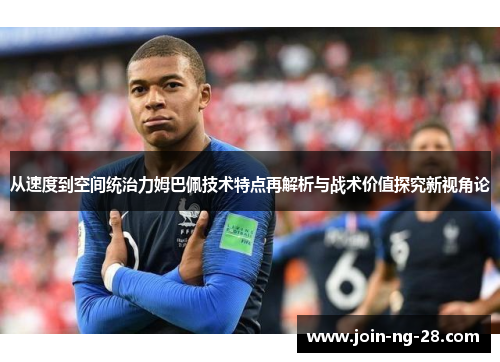 从速度到空间统治力姆巴佩技术特点再解析与战术价值探究新视角论 从速度到空间统治力姆巴佩技术特点再解析与战术价值探究新视角论