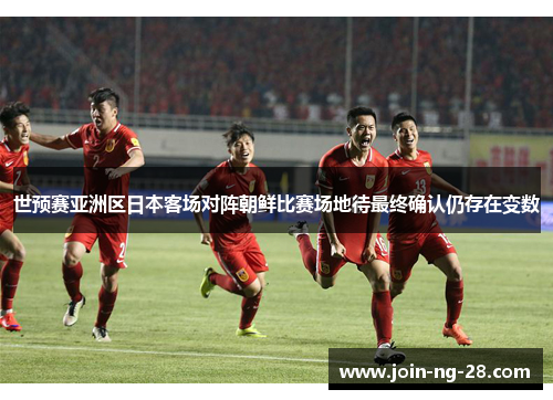 世预赛亚洲区日本客场对阵朝鲜比赛场地待最终确认仍存在变数