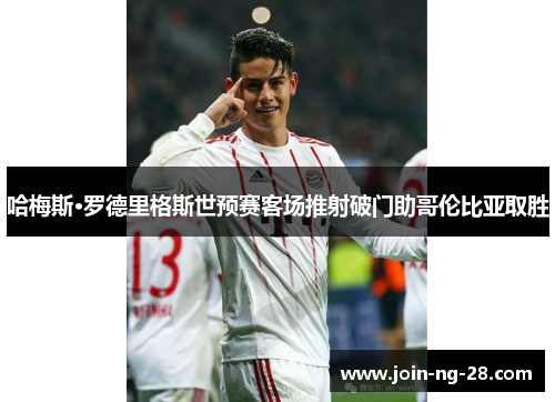 哈梅斯·罗德里格斯世预赛客场推射破门助哥伦比亚取胜