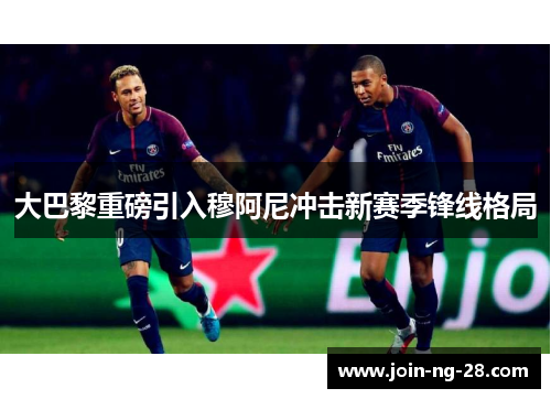 大巴黎重磅引入穆阿尼冲击新赛季锋线格局 大巴黎重磅引入穆阿尼冲击新赛季锋线格局