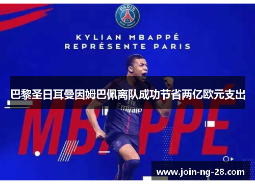 巴黎圣日耳曼因姆巴佩离队成功节省两亿欧元支出 巴黎圣日耳曼因姆巴佩离队成功节省两亿欧元支出