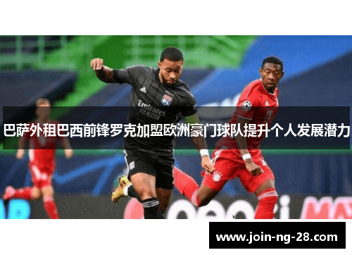 巴萨外租巴西前锋罗克加盟欧洲豪门球队提升个人发展潜力