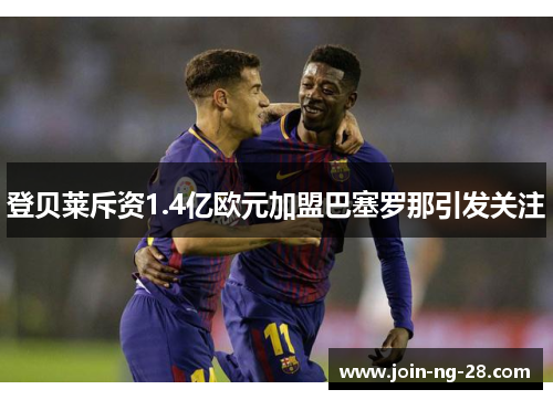 登贝莱斥资1.4亿欧元加盟巴塞罗那引发关注