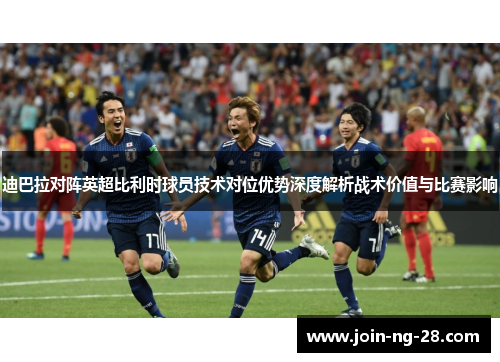 迪巴拉对阵英超比利时球员技术对位优势深度解析战术价值与比赛影响