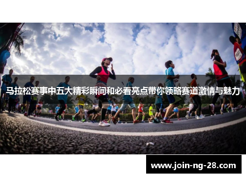 马拉松赛事中五大精彩瞬间和必看亮点带你领略赛道激情与魅力