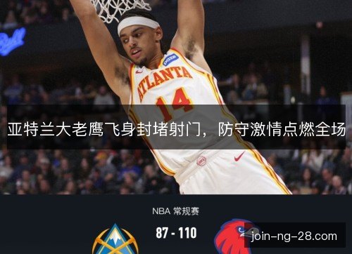 亚特兰大老鹰飞身封堵射门,防守激情点燃全场 亚特兰大老鹰飞身封堵射门,防守激情点燃全场