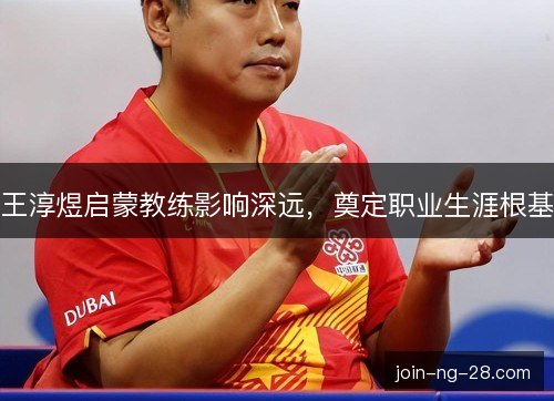 王淳煜启蒙教练影响深远，奠定职业生涯根基