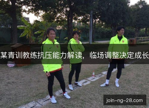 某青训教练抗压能力解读，临场调整决定成长